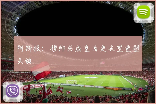 阿斯报：穆帅或成皇马更衣室重塑关键