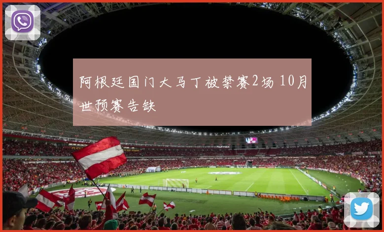 阿根廷国门大马丁被禁赛2场 10月世预赛告缺